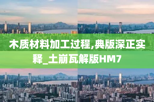 木质材料加工过程,典版深正实释_土崩瓦解版HM7