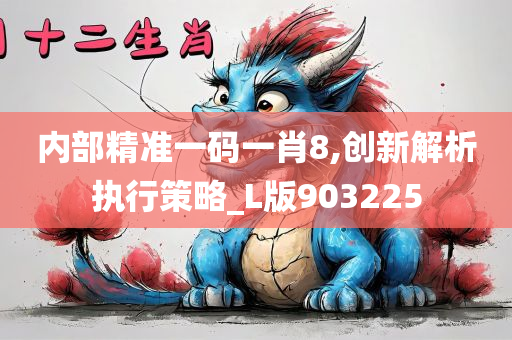 内部精准一码一肖8,创新解析执行策略_L版903225