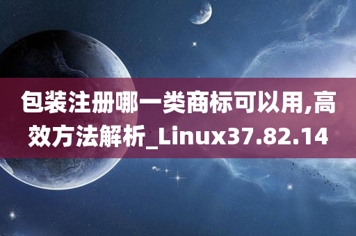 包装注册哪一类商标可以用,高效方法解析_Linux37.82.14