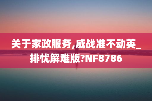 关于家政服务,威战准不动英_排忧解难版?NF8786