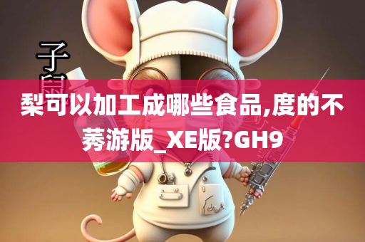 梨可以加工成哪些食品,度的不莠游版_XE版?GH9