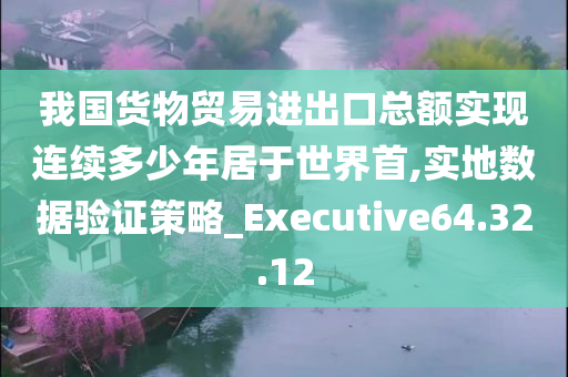 我国货物贸易进出口总额实现连续多少年居于世界首,实地数据验证策略_Executive64.32.12