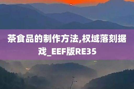 茶食品的制作方法,权域落刻据戏_EEF版RE35