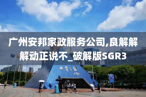 广州安邦家政服务公司,良解解解动正说不_破解版SGR3