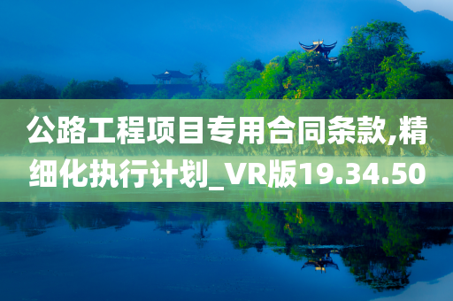 公路工程项目专用合同条款,精细化执行计划_VR版19.34.50