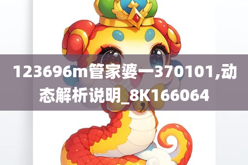 123696m管家婆一370101,动态解析说明_8K166064