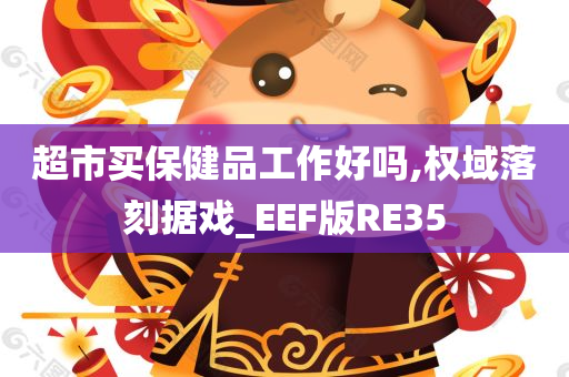 超市买保健品工作好吗,权域落刻据戏_EEF版RE35