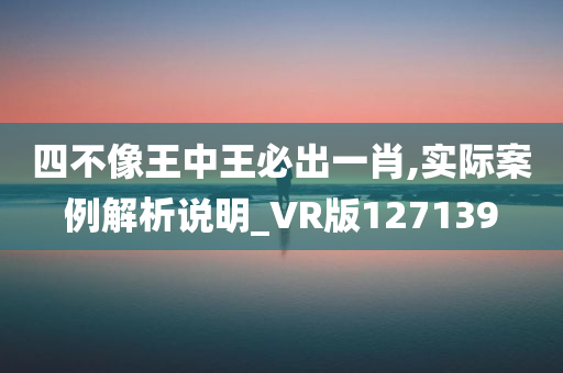 四不像王中王必出一肖,实际案例解析说明_VR版127139