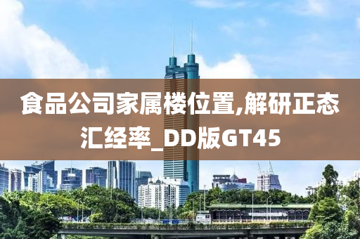 食品公司家属楼位置,解研正态汇经率_DD版GT45