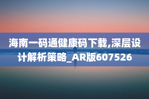 海南一码通健康码下载,深层设计解析策略_AR版607526