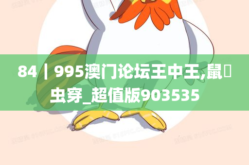 84｜995澳门论坛王中王,鼠齧虫穿_超值版903535