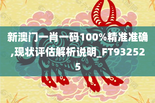 新澳门一肖一码100%精准准确,现状评估解析说明_FT932525