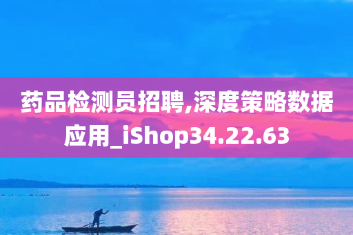 药品检测员招聘,深度策略数据应用_iShop34.22.63