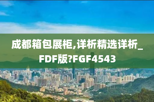 成都箱包展柜,详析精选详析_FDF版?FGF4543