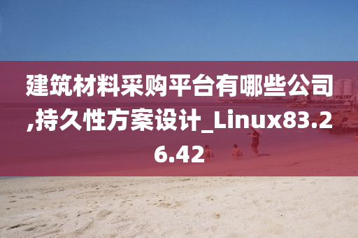 建筑材料采购平台有哪些公司,持久性方案设计_Linux83.26.42