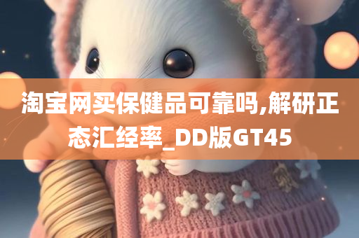 淘宝网买保健品可靠吗,解研正态汇经率_DD版GT45