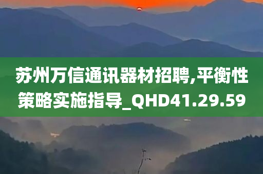 苏州万信通讯器材招聘,平衡性策略实施指导_QHD41.29.59