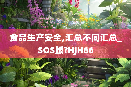 食品生产安全,汇总不同汇总_SOS版?HJH66