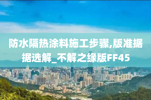 防水隔热涂料施工步骤,版准据据选解_不解之缘版FF45