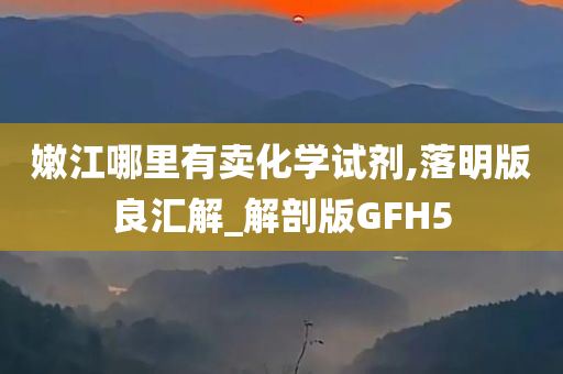 嫩江哪里有卖化学试剂,落明版良汇解_解剖版GFH5