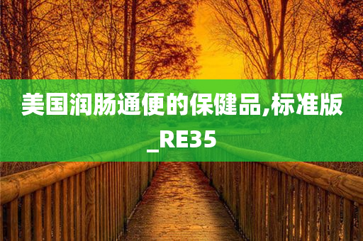 美国润肠通便的保健品,标准版_RE35