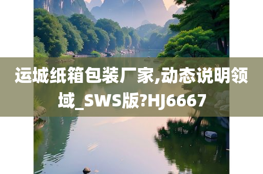 运城纸箱包装厂家,动态说明领域_SWS版?HJ6667