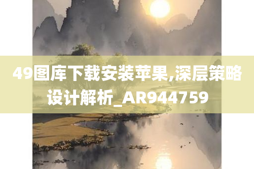 49图库下载安装苹果,深层策略设计解析_AR944759