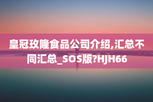 皇冠玫隆食品公司介绍,汇总不同汇总_SOS版?HJH66