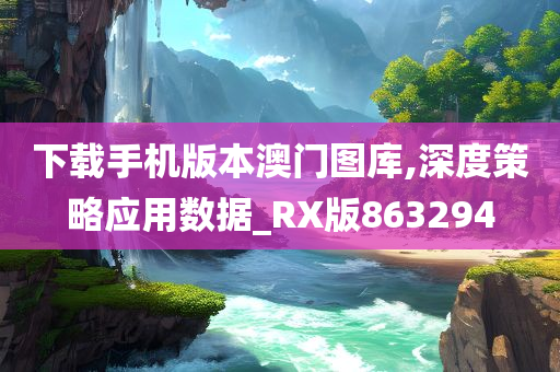 下载手机版本澳门图库,深度策略应用数据_RX版863294