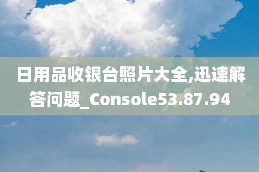 日用品收银台照片大全,迅速解答问题_Console53.87.94