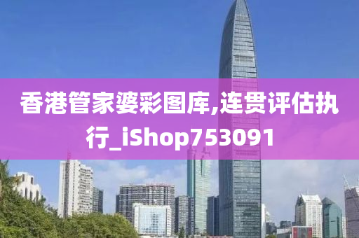 香港管家婆彩图库,连贯评估执行_iShop753091