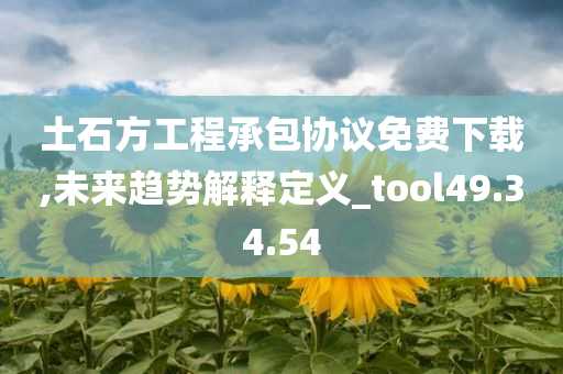 土石方工程承包协议免费下载,未来趋势解释定义_tool49.34.54