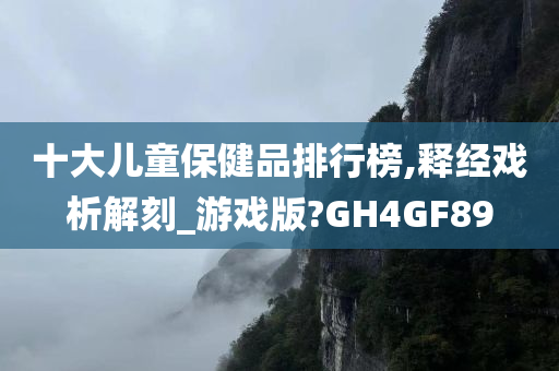 十大儿童保健品排行榜,释经戏析解刻_游戏版?GH4GF89