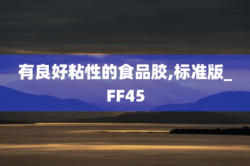 有良好粘性的食品胶,标准版_FF45