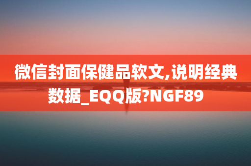 微信封面保健品软文,说明经典数据_EQQ版?NGF89