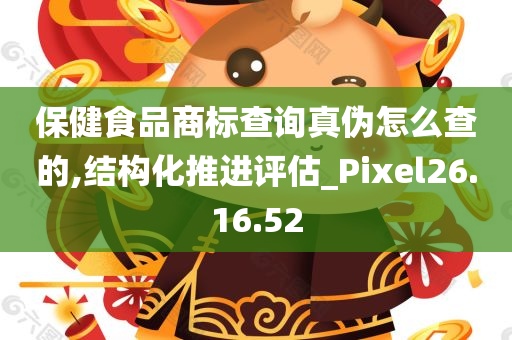 保健食品商标查询真伪怎么查的,结构化推进评估_Pixel26.16.52