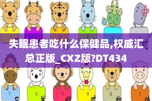 失眠患者吃什么保健品,权威汇总正版_CXZ版?DT434