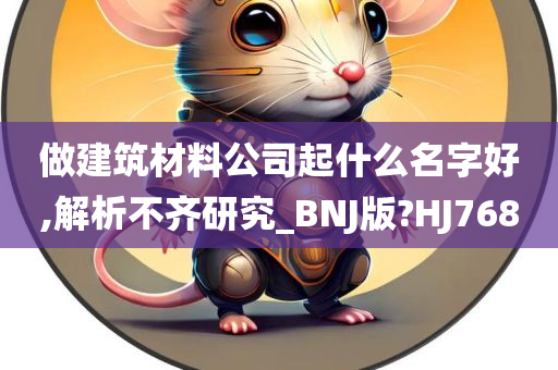 做建筑材料公司起什么名字好,解析不齐研究_BNJ版?HJ768