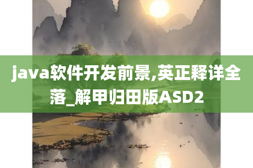 java软件开发前景,英正释详全落_解甲归田版ASD2