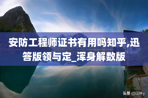 安防工程师证书有用吗知乎,迅答版领与定_浑身解数版