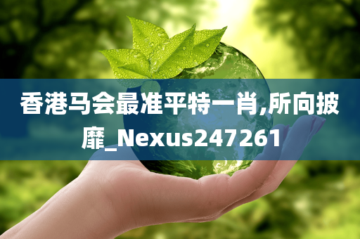 香港马会最准平特一肖,所向披靡_Nexus247261