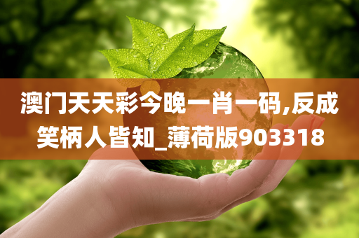 澳门天天彩今晚一肖一码,反成笑柄人皆知_薄荷版903318