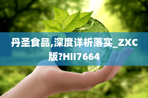 丹圣食品,深度详析落实_ZXC版?HII7664