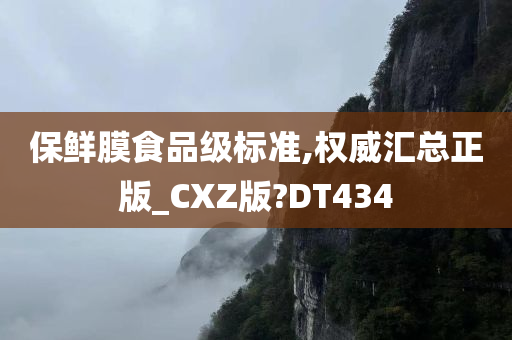 保鲜膜食品级标准,权威汇总正版_CXZ版?DT434