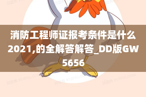 消防工程师证报考条件是什么2021,的全解答解答_DD版GW5656