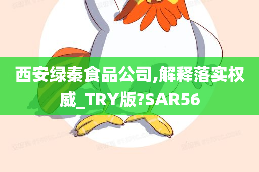 西安绿秦食品公司,解释落实权威_TRY版?SAR56