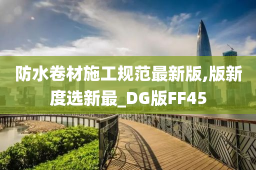 防水卷材施工规范最新版,版新度选新最_DG版FF45