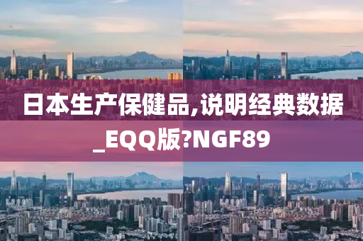 日本生产保健品,说明经典数据_EQQ版?NGF89