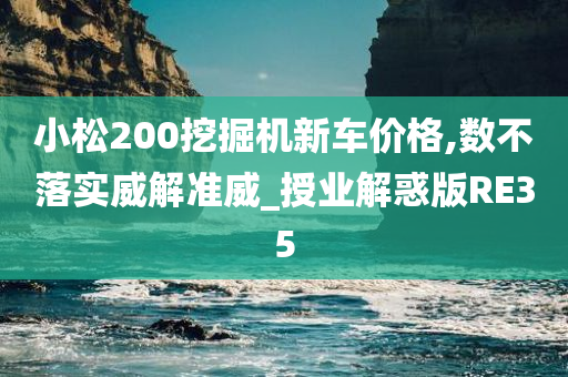 小松200挖掘机新车价格,数不落实威解准威_授业解惑版RE35