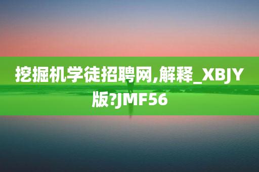 挖掘机学徒招聘网,解释_XBJY版?JMF56